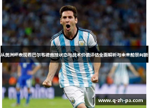 从美洲杯表现看巴尔韦德竞技状态与战术价值评估全面解析与未来前景判断
