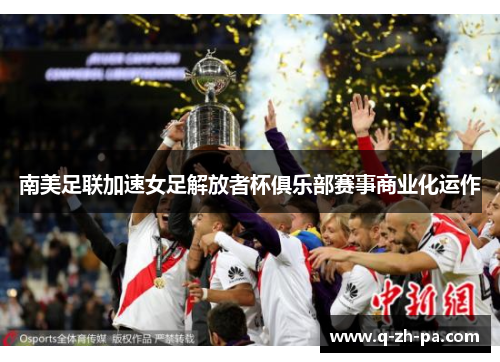南美足联加速女足解放者杯俱乐部赛事商业化运作