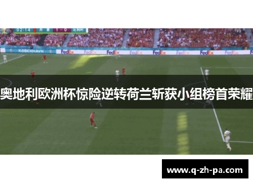 奥地利欧洲杯惊险逆转荷兰斩获小组榜首荣耀