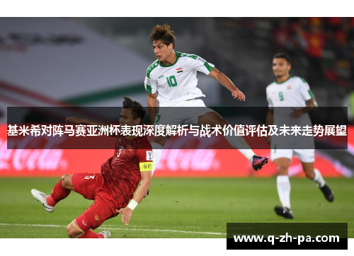 基米希对阵马赛亚洲杯表现深度解析与战术价值评估及未来走势展望