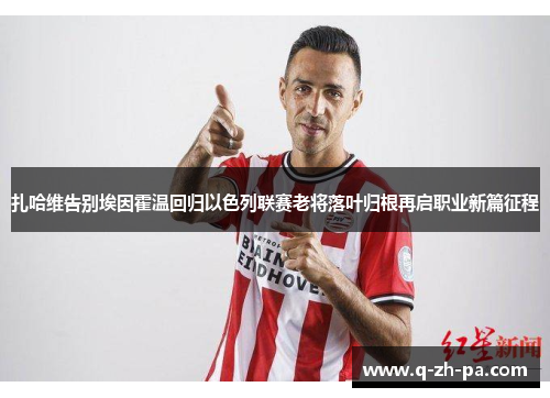 扎哈维告别埃因霍温回归以色列联赛老将落叶归根再启职业新篇征程