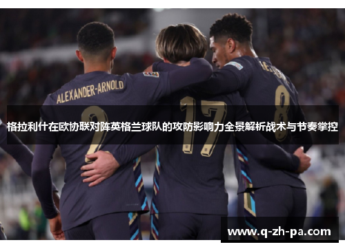 格拉利什在欧协联对阵英格兰球队的攻防影响力全景解析战术与节奏掌控