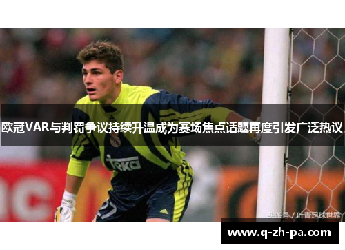欧冠VAR与判罚争议持续升温成为赛场焦点话题再度引发广泛热议
