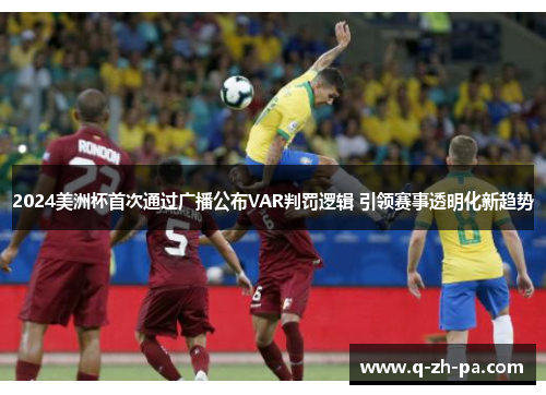 2024美洲杯首次通过广播公布VAR判罚逻辑 引领赛事透明化新趋势