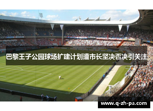 巴黎王子公园球场扩建计划遭市长坚决否决引关注