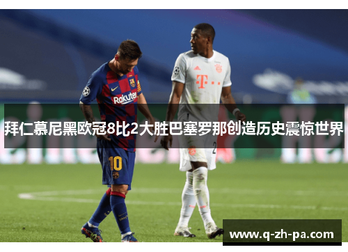 拜仁慕尼黑欧冠8比2大胜巴塞罗那创造历史震惊世界 拜仁慕尼黑欧冠8比2大胜巴塞罗那创造历史震惊世界